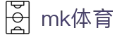 mk体育官网-汇聚全球精英赛事平台竟在mk sports